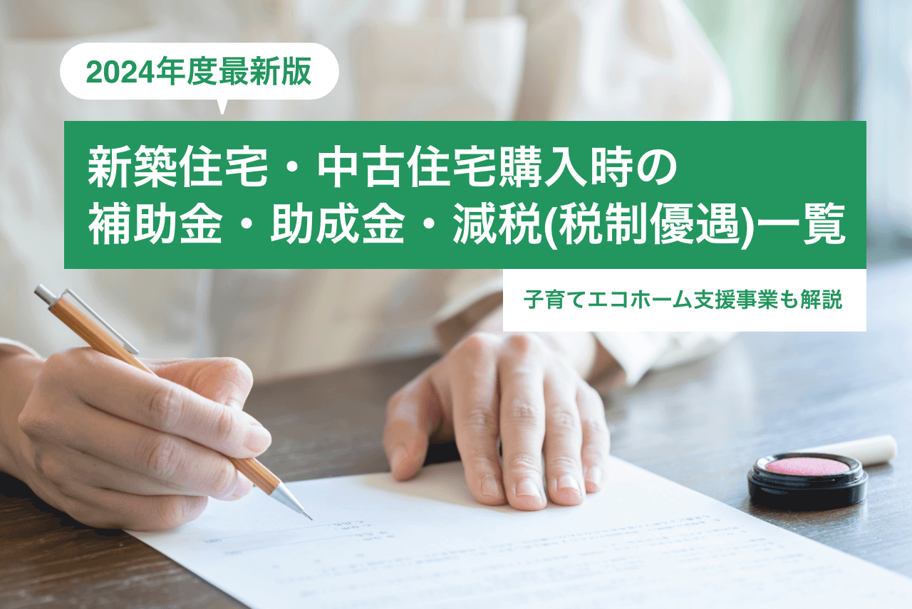 【2024年度】新築住宅・中古住宅購入時の補助金・助成金・減税（税制優遇）一覧｜子育てエコホーム支援事業も解説