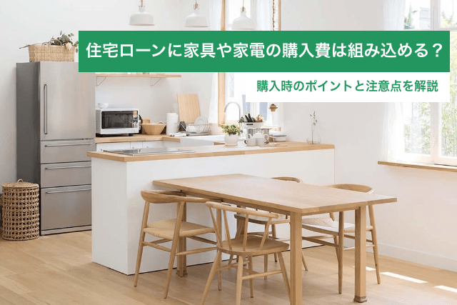 【FP監修】住宅ローンに家具や家電の購入費は組み込める?購入時のポイントと注意点を解説