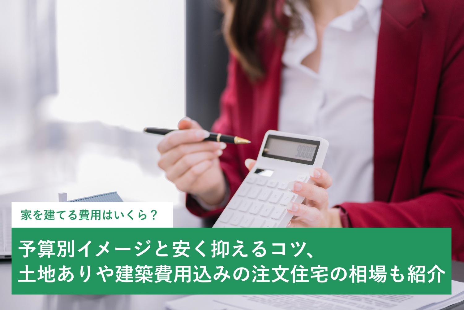 家を建てる費用はいくら?予算別イメージと安く抑えるコツ、土地ありや建築費用込みの注文住宅の相場も紹介